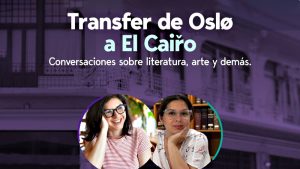 Este miércoles 16 comenzará el ciclo mensual "Transfer de Oslo a El Cairo. Conversaciones sobre literatura, arte y demás"