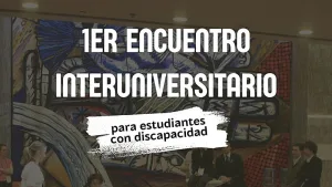 Primer Encuentro Interuniversitario para estudiantes con discapacidad